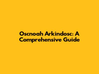 Oscnoah Arkindosc: A Comprehensive Guide