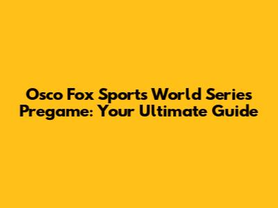 Osco Fox Sports World Series Pregame: Your Ultimate Guide