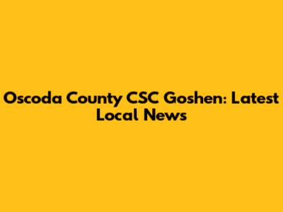 Oscoda County CSC Goshen: Latest Local News