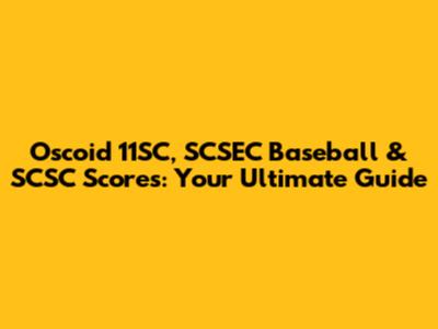 Oscoid 11SC, SCSEC Baseball & SCSC Scores: Your Ultimate Guide