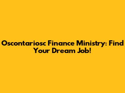 Oscontariosc Finance Ministry: Find Your Dream Job!