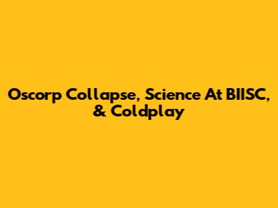 Oscorp Collapse, Science At BIISC, & Coldplay