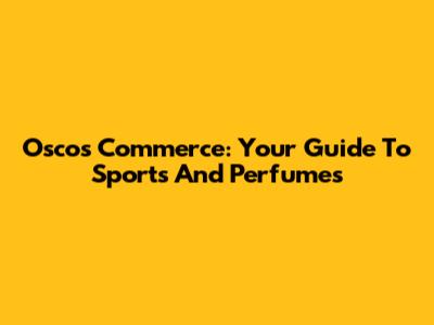 Oscos Commerce: Your Guide To Sports And Perfumes