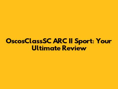 OscosClassSC ARC II Sport: Your Ultimate Review