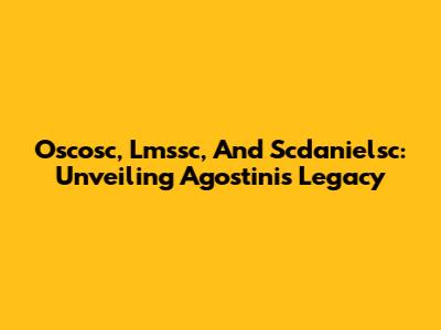 Oscosc, Lmssc, And Scdanielsc: Unveiling Agostini's Legacy