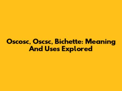 Oscosc, Oscsc, Bichette: Meaning And Uses Explored