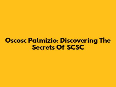 Oscosc Palmizio: Discovering The Secrets Of SCSC