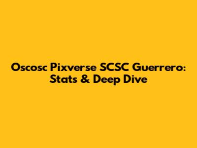 Oscosc Pixverse SCSC Guerrero: Stats & Deep Dive