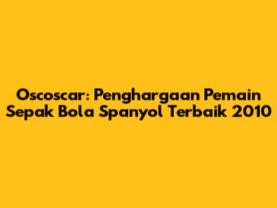 Oscoscar: Penghargaan Pemain Sepak Bola Spanyol Terbaik 2010