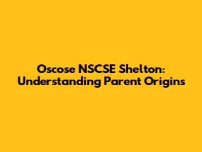 Oscose NSCSE Shelton: Understanding Parent Origins