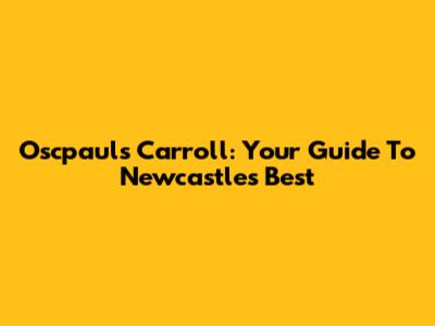 Oscpaul's Carroll: Your Guide To Newcastle's Best