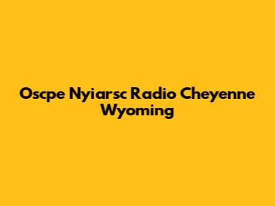 Oscpe Nyiarsc Radio Cheyenne Wyoming