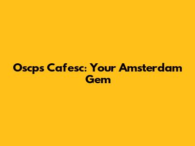 Oscps Cafesc: Your Amsterdam Gem