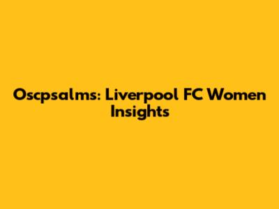 Oscpsalms: Liverpool FC Women Insights