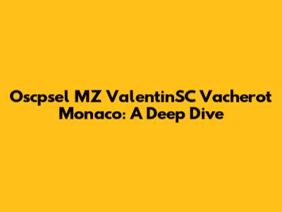 Oscpsel MZ ValentinSC Vacherot Monaco: A Deep Dive