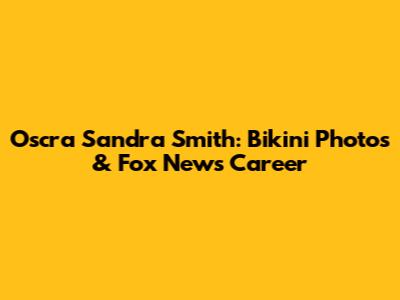 Oscra Sandra Smith: Bikini Photos & Fox News Career