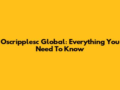 Oscripplesc Global: Everything You Need To Know