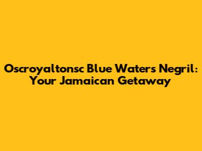 Oscroyaltonsc Blue Waters Negril: Your Jamaican Getaway