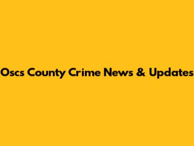 Oscs County Crime News & Updates