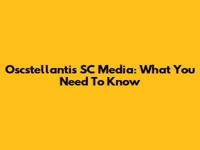 Oscstellantis SC Media: What You Need To Know
