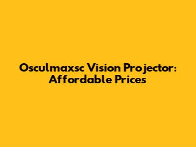 Osculmaxsc Vision Projector: Affordable Prices