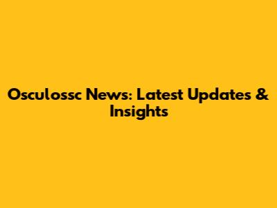 Osculossc News: Latest Updates & Insights