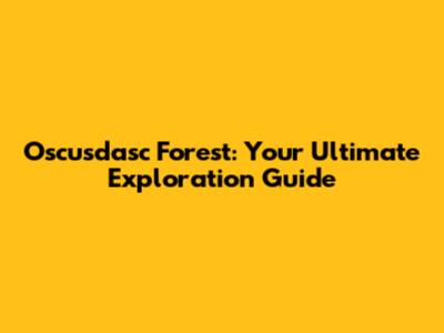 Oscusdasc Forest: Your Ultimate Exploration Guide