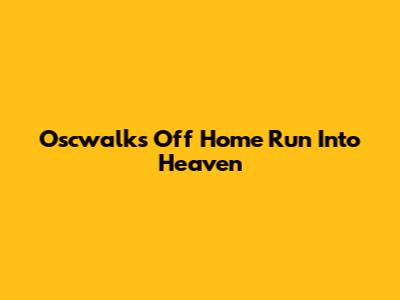 Oscwalks Off Home Run Into Heaven