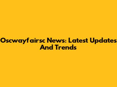 Oscwayfairsc News: Latest Updates And Trends
