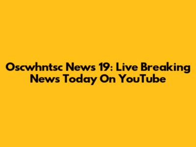 Oscwhntsc News 19: Live Breaking News Today On YouTube