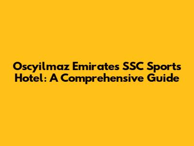 Oscyilmaz Emirates SSC Sports Hotel: A Comprehensive Guide