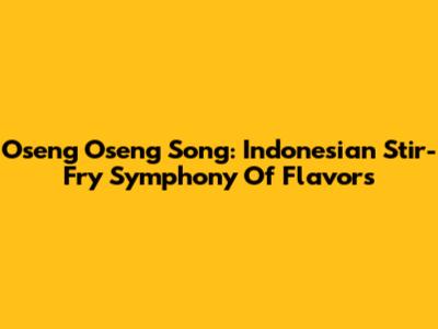 Oseng Oseng Song: Indonesian Stir-Fry Symphony Of Flavors