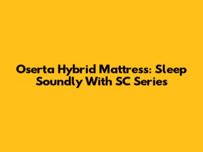 Oserta Hybrid Mattress: Sleep Soundly With SC Series