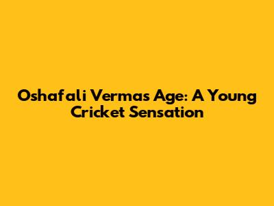 Oshafali Verma's Age: A Young Cricket Sensation