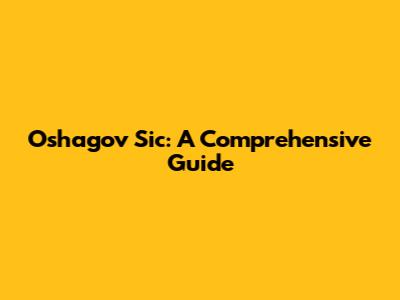 Oshagov Sic: A Comprehensive Guide