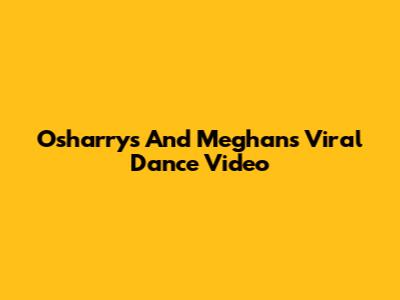 Osharrys And Meghan's Viral Dance Video