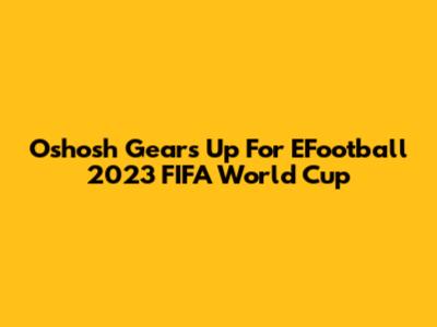 Oshosh Gears Up For EFootball 2023 FIFA World Cup