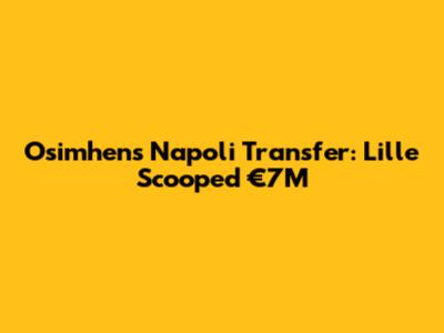Osimhen's Napoli Transfer: Lille Scooped €7M