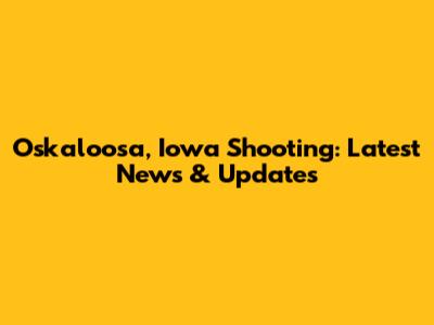 Oskaloosa, Iowa Shooting: Latest News & Updates