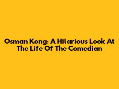 Osman Kong: A Hilarious Look At The Life Of The Comedian