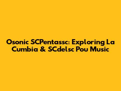 Osonic SCPentassc: Exploring La Cumbia & SCdelsc Pou Music