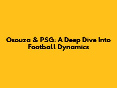 Osouza & PSG: A Deep Dive Into Football Dynamics