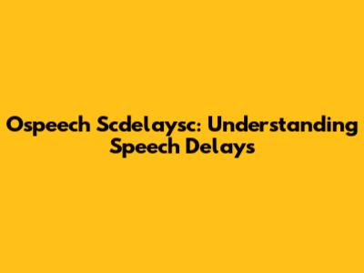 Ospeech Scdelaysc: Understanding Speech Delays