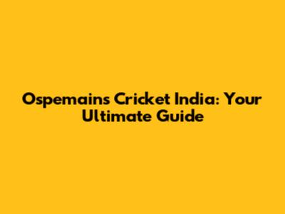 Ospemains Cricket India: Your Ultimate Guide