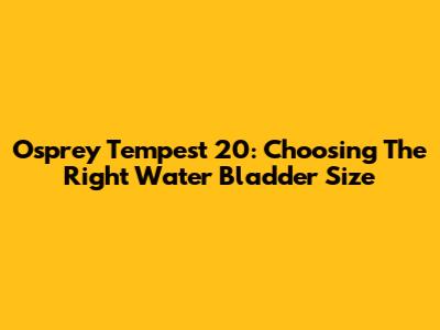 Osprey Tempest 20: Choosing The Right Water Bladder Size