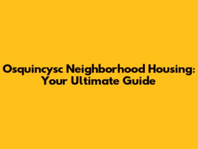 Osquincysc Neighborhood Housing: Your Ultimate Guide