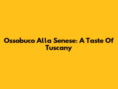 Ossobuco Alla Senese: A Taste Of Tuscany