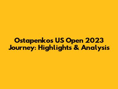 Ostapenko's US Open 2023 Journey: Highlights & Analysis