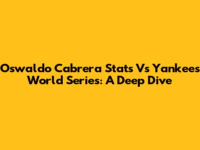 Oswaldo Cabrera Stats Vs Yankees World Series: A Deep Dive