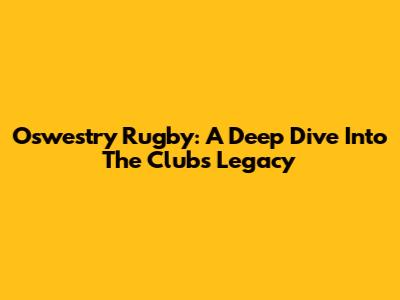 Oswestry Rugby: A Deep Dive Into The Club's Legacy